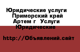 Юридические услуги - Приморский край, Артем г. Услуги » Юридические   